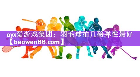 羽毛球拍几磅弹性最好