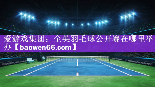 全英羽毛球公开赛在哪里举办