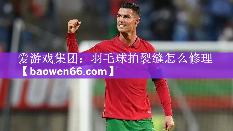 羽毛球拍裂缝怎么修理