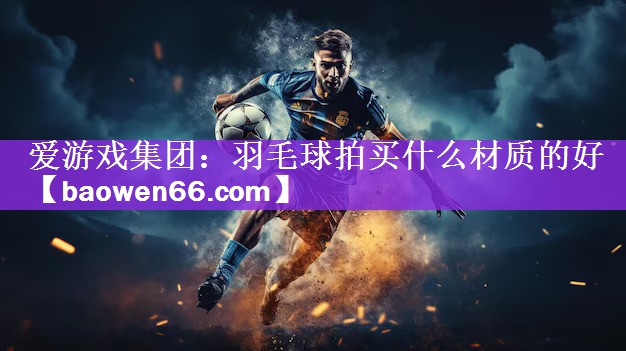 羽毛球拍买什么材质的好